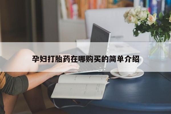 临淄哪有私人卖打胎药的孕妇打胎药在哪购买的简单介绍