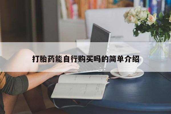 临淄哪有私人卖打胎药的打胎药能自行购买吗的简单介绍