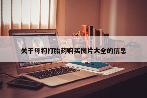 临淄哪有私人卖打胎药的关于母狗打胎药购买图片大全的信息