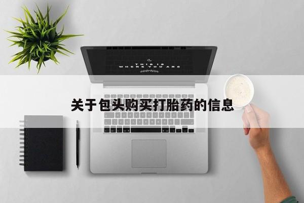 临淄哪有私人卖打胎药的关于包头购买打胎药的信息