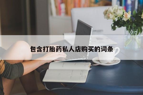 临淄哪有私人卖打胎药的包含打胎药私人店购买的词条