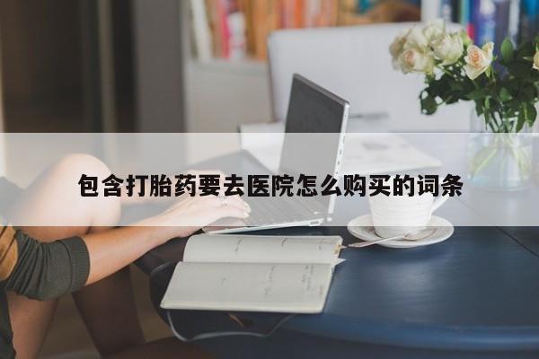 临淄哪有私人卖打胎药的包含打胎药要去医院怎么购买的词条