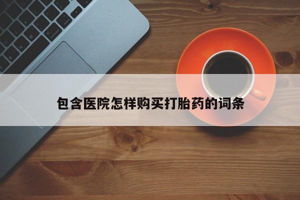 临淄哪有私人卖打胎药的包含医院怎样购买打胎药的词条