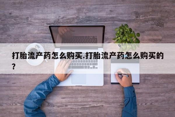 临淄哪有私人卖打胎药的打胎流产药怎么购买.打胎流产药怎么购买的？