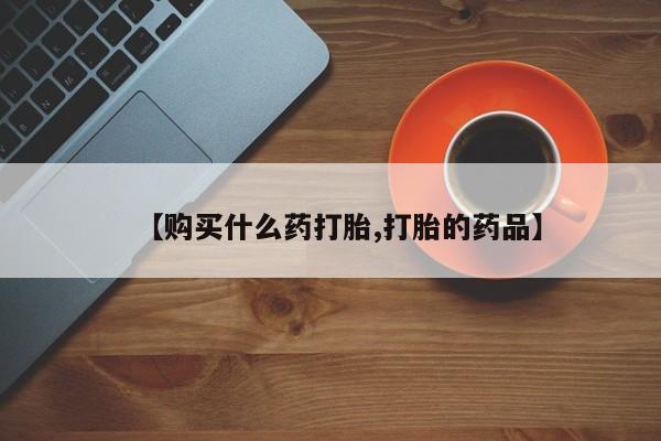 临淄哪有私人卖打胎药的【购买什么药打胎,打胎的药品】