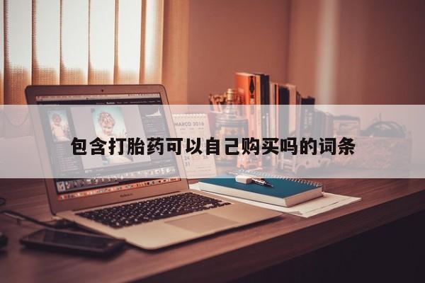 临淄哪有私人卖打胎药的包含打胎药可以自己购买吗的词条