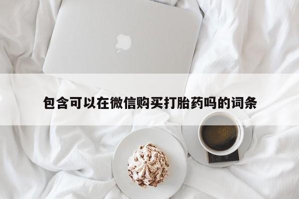 临淄哪有私人卖打胎药的包含可以在微信购买打胎药吗的词条