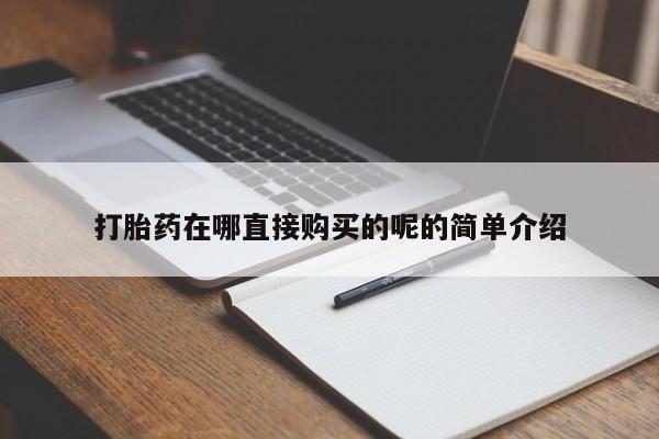 临淄哪有私人卖打胎药的打胎药在哪直接购买的呢的简单介绍
