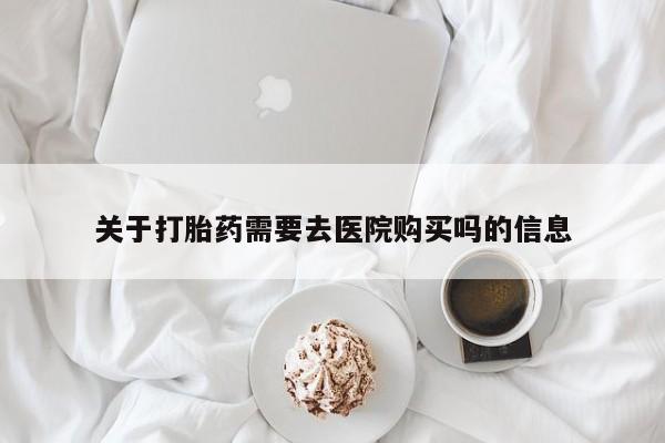 临淄哪有私人卖打胎药的关于打胎药需要去医院购买吗的信息